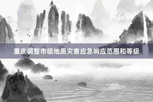 重庆调整市级地质灾害应急响应范围和等级