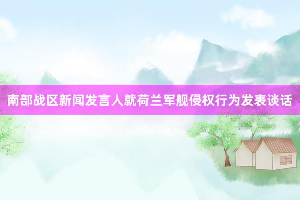 南部战区新闻发言人就荷兰军舰侵权行为发表谈话