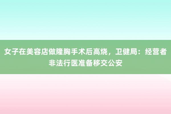 女子在美容店做隆胸手术后高烧，卫健局：经营者非法行医准备移交公安