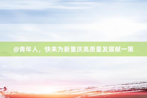 @青年人，快来为新重庆高质量发展献一策