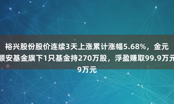裕兴股份股价连续3天上涨累计涨幅5.68%,金元顺安基金旗下1只基金持270万股,浮盈赚取99.9万元