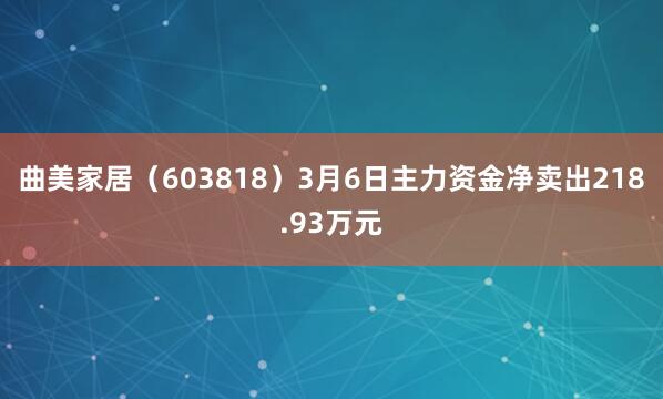 曲美家居（603818）3月6日主力资金净卖出218.93万元
