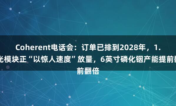 Coherent电话会：订单已排到2028年，1.6T光模块正“以惊人速度”放量，6英寸磷化铟产能提前翻倍