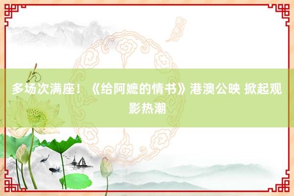 多场次满座！《给阿嬷的情书》港澳公映 掀起观影热潮