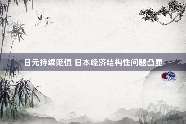 日元持续贬值 日本经济结构性问题凸显