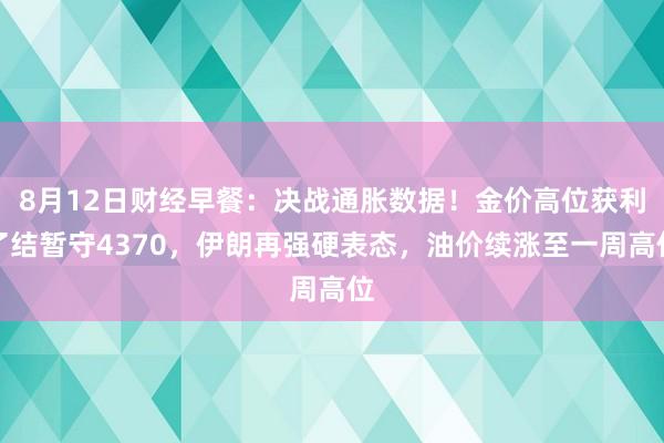 8月12日财经早餐：决战通胀数据！金价高位获利了结暂守4370，伊朗再强硬表态，油价续涨至一周高位