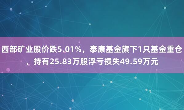 西部矿业股价跌5.01%，泰康基金旗下1只基金重仓，持有25.83万股浮亏损失49.59万元