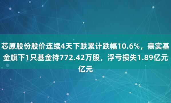 芯原股份股价连续4天下跌累计跌幅10.6%，嘉实基金旗下1只基金持772.42万股，浮亏损失1.89亿元