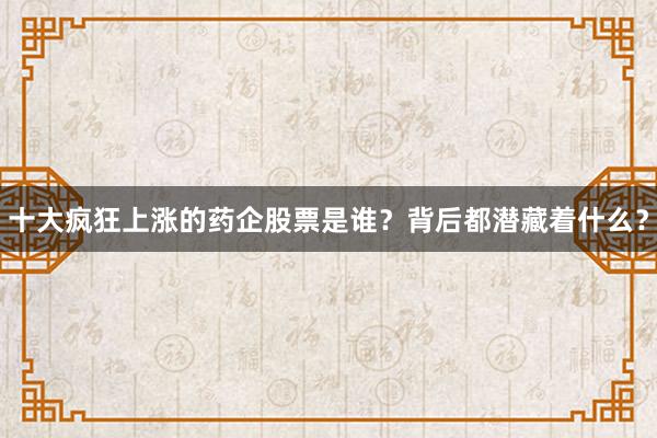 十大疯狂上涨的药企股票是谁？背后都潜藏着什么？