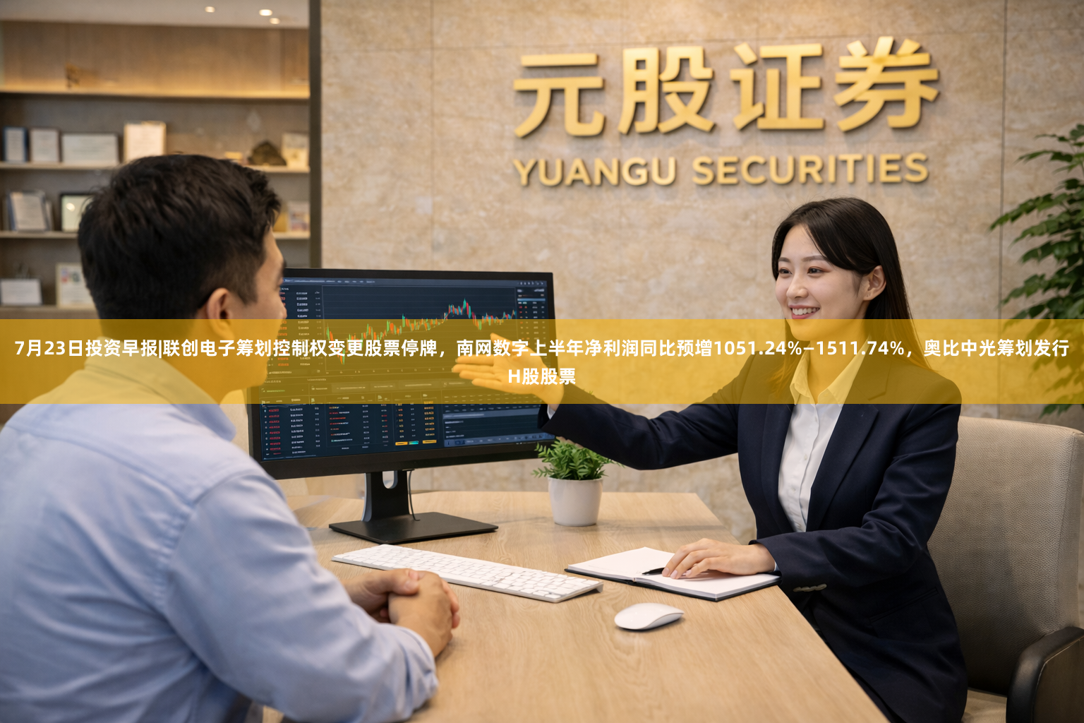 7月23日投资早报|联创电子筹划控制权变更股票停牌，南网数字上半年净利润同比预增1051.24%—1511.74%，奥比中光筹划发行H股股票