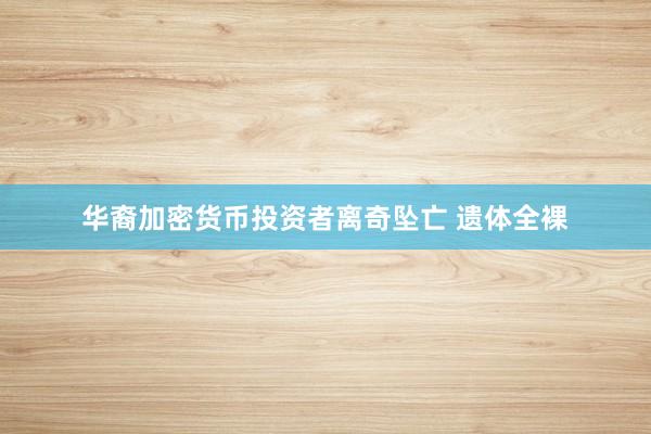 华裔加密货币投资者离奇坠亡 遗体全裸
