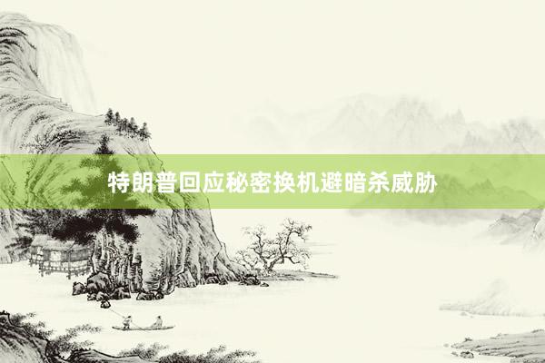特朗普回应秘密换机避暗杀威胁