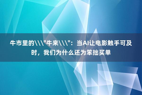 牛市里的\＂牛来\＂：当AI让电影触手可及时，我们为什么还为笨拙买单