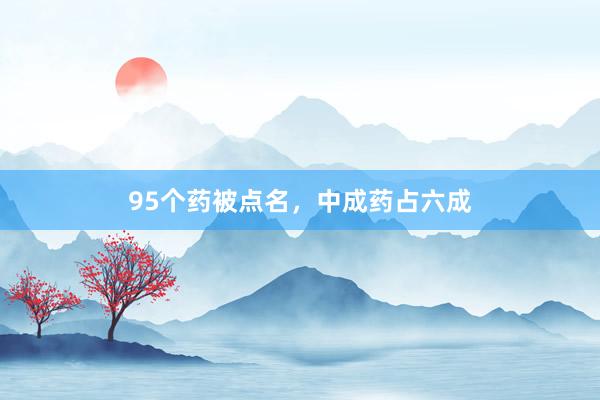 95个药被点名，中成药占六成