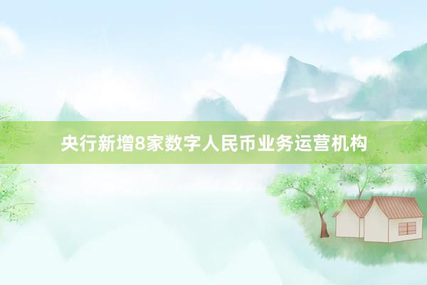 央行新增8家数字人民币业务运营机构