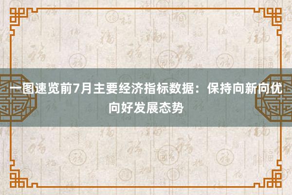 一图速览前7月主要经济指标数据：保持向新向优向好发展态势