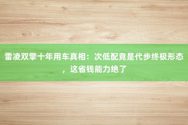 雷凌双擎十年用车真相：次低配竟是代步终极形态，这省钱能力绝了