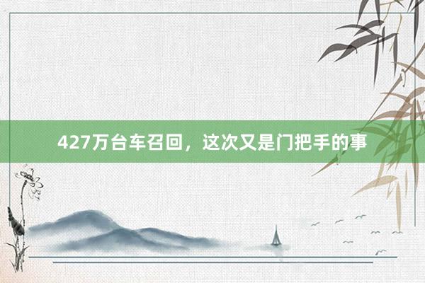 427万台车召回，这次又是门把手的事