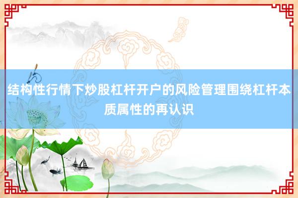 结构性行情下炒股杠杆开户的风险管理围绕杠杆本质属性的再认识