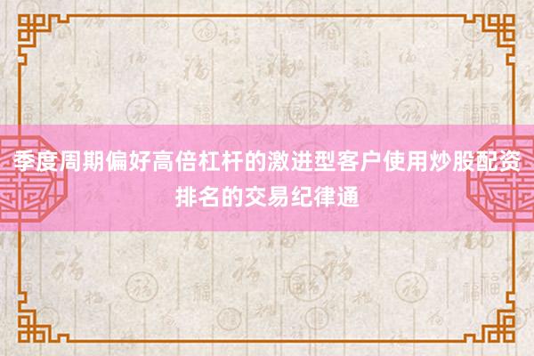 季度周期偏好高倍杠杆的激进型客户使用炒股配资排名的交易纪律通