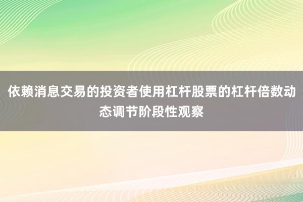 依赖消息交易的投资者使用杠杆股票的杠杆倍数动态调节阶段性观察