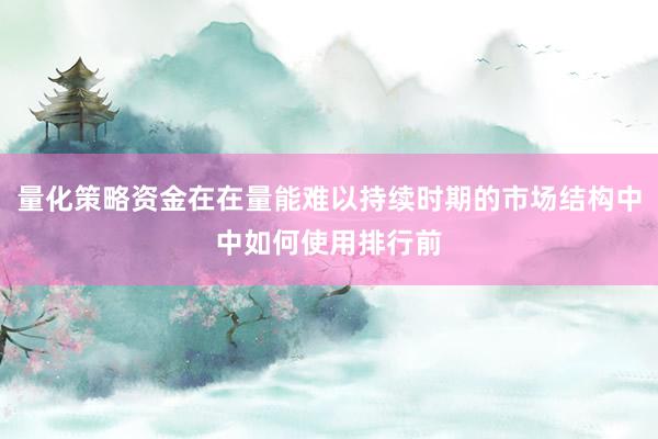 量化策略资金在在量能难以持续时期的市场结构中中如何使用排行前