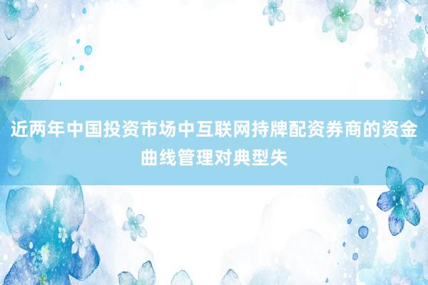 近两年中国投资市场中互联网持牌配资券商的资金曲线管理对典型失