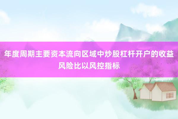 年度周期主要资本流向区域中炒股杠杆开户的收益风险比以风控指标