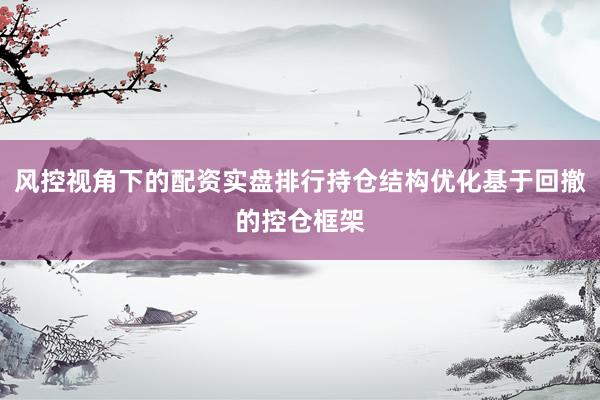 风控视角下的配资实盘排行持仓结构优化基于回撤的控仓框架