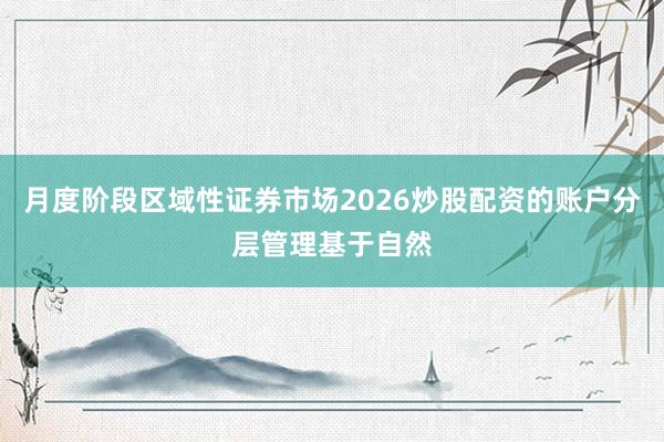 月度阶段区域性证券市场2026炒股配资的账户分层管理基于自然