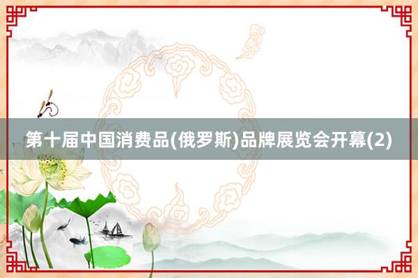 第十届中国消费品(俄罗斯)品牌展览会开幕(2)