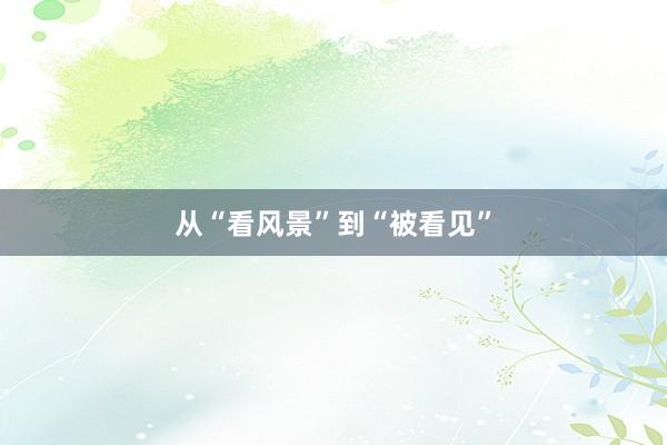 从“看风景”到“被看见”