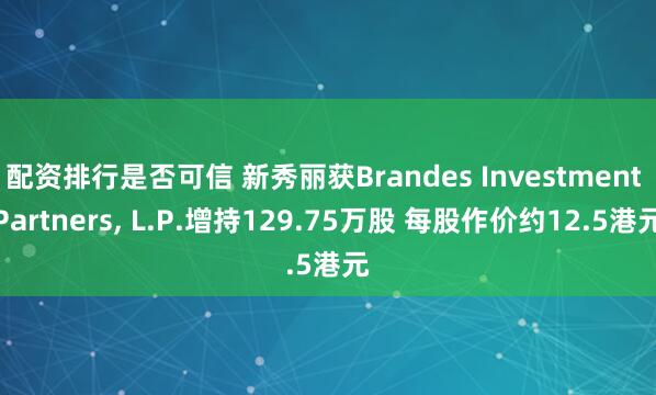 配资排行是否可信 新秀丽获Brandes Investment Partners, L.P.增持129.75万股 每股作价约12.5港元