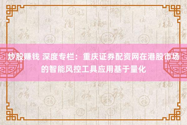 炒股赚钱 深度专栏：重庆证券配资网在港股市场的智能风控工具应用基于量化