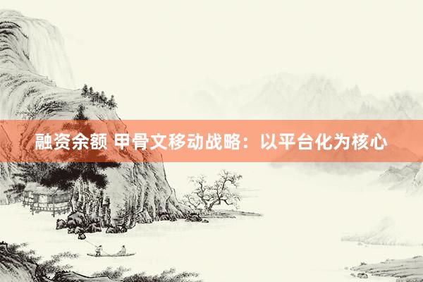 融资余额 甲骨文移动战略：以平台化为核心