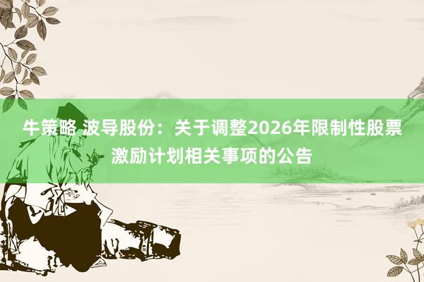 牛策略 波导股份：关于调整2026年限制性股票激励计划相关事项的公告