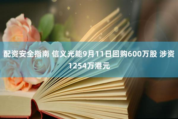 配资安全指南 信义光能9月11日回购600万股 涉资1254万港元