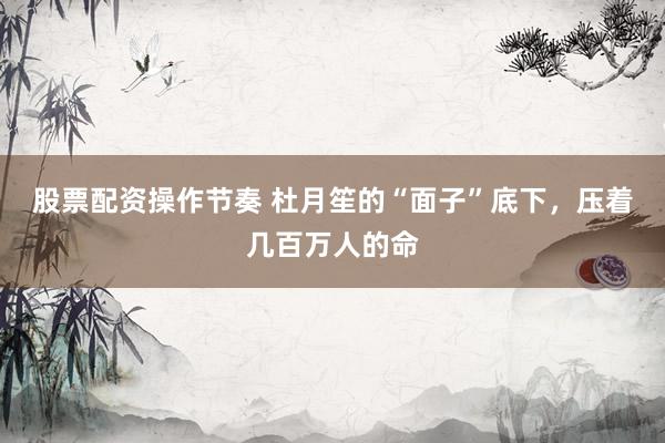 股票配资操作节奏 杜月笙的“面子”底下,压着几百万人的命