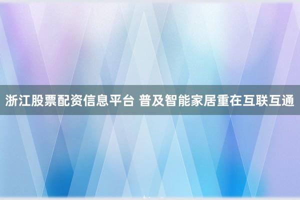 浙江股票配资信息平台 普及智能家居重在互联互通