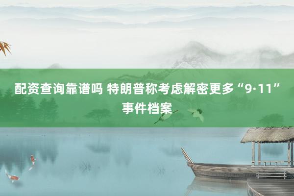 配资查询靠谱吗 特朗普称考虑解密更多“9·11”事件档案