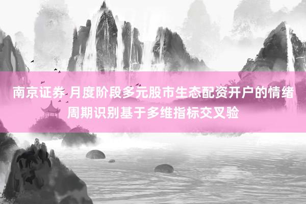 南京证券 月度阶段多元股市生态配资开户的情绪周期识别基于多维指标交叉验