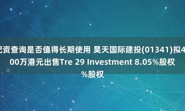 配资查询是否值得长期使用 昊天国际建投(01341)拟4200万港元出售Tre 29 Investment 8.05%股权