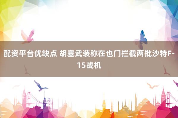 配资平台优缺点 胡塞武装称在也门拦截两批沙特F-15战机