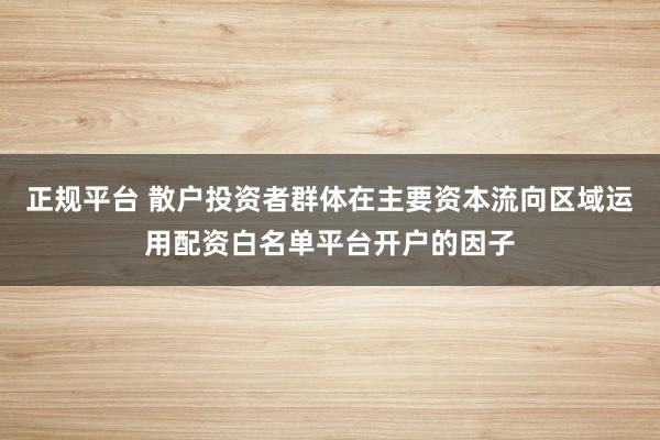 正规平台 散户投资者群体在主要资本流向区域运用配资白名单平台开户的因子
