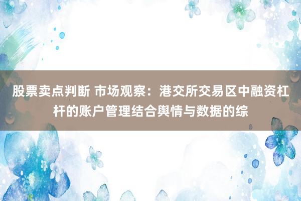 股票卖点判断 市场观察：港交所交易区中融资杠杆的账户管理结合舆情与数据的综