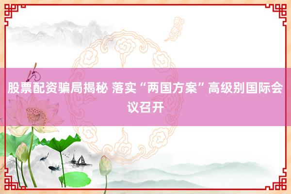 股票配资骗局揭秘 落实“两国方案”高级别国际会议召开