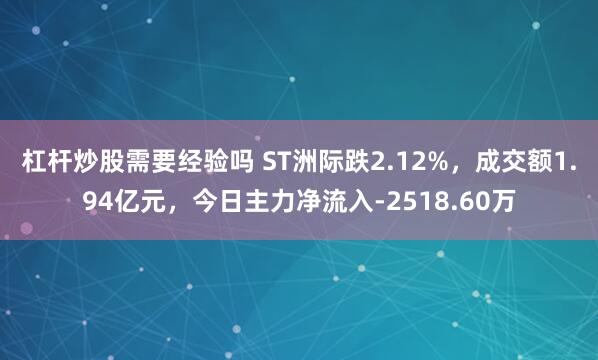 杠杆炒股需要经验吗 ST洲际跌2.12%，成交额1.94亿元，今日主力净流入-2518.60万
