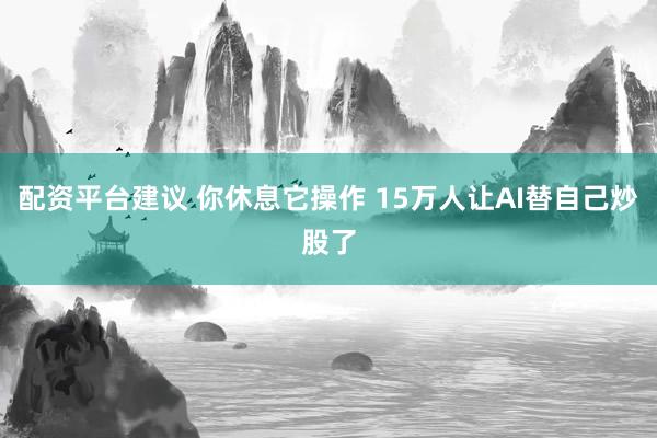 配资平台建议 你休息它操作 15万人让AI替自己炒股了