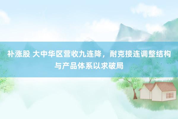 补涨股 大中华区营收九连降，耐克接连调整结构与产品体系以求破局