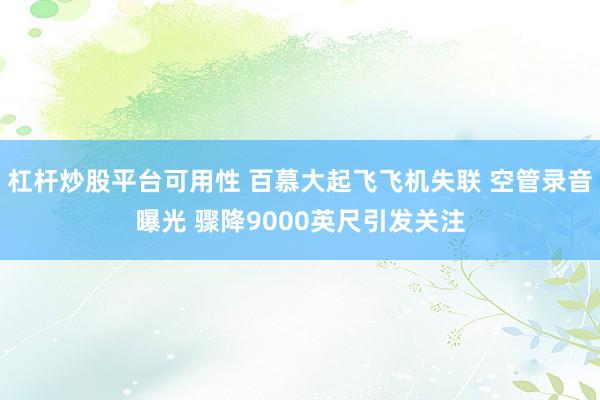 杠杆炒股平台可用性 百慕大起飞飞机失联 空管录音曝光 骤降9000英尺引发关注